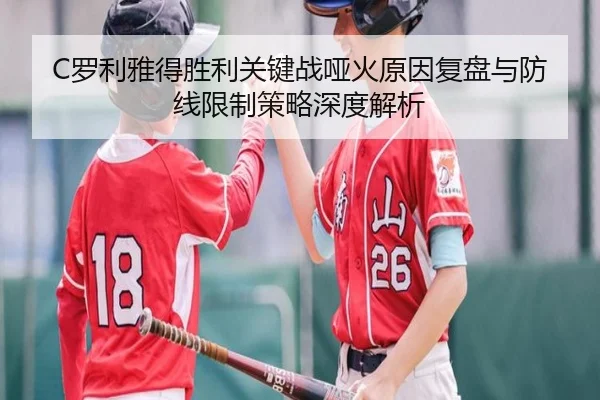 C罗利雅得胜利关键战哑火原因复盘与防线限制策略深度解析
