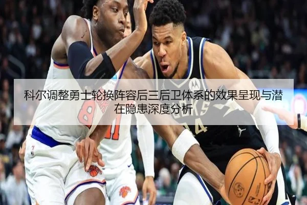 科尔调整勇士轮换阵容后三后卫体系的效果呈现与潜在隐患深度分析