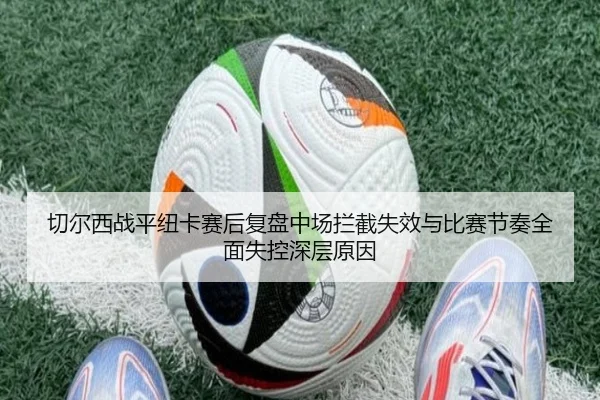 切尔西战平纽卡赛后复盘中场拦截失效与比赛节奏全面失控深层原因