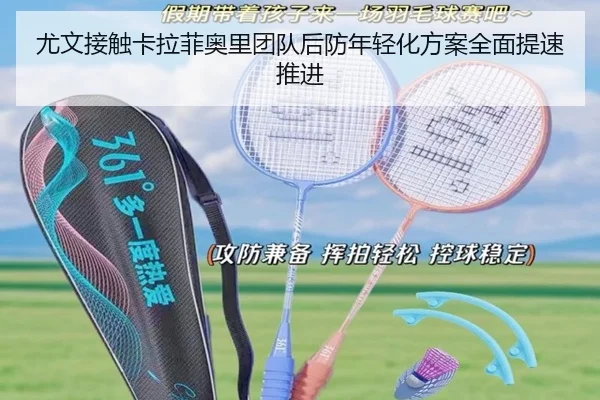 尤文接触卡拉菲奥里团队后防年轻化方案全面提速推进