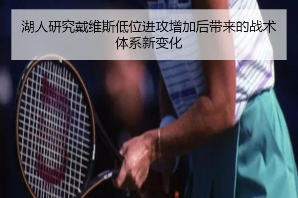 湖人研究戴维斯低位进攻增加后带来的战术体系新变化