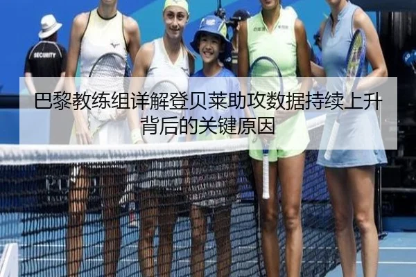 巴黎教练组详解登贝莱助攻数据持续上升背后的关键原因