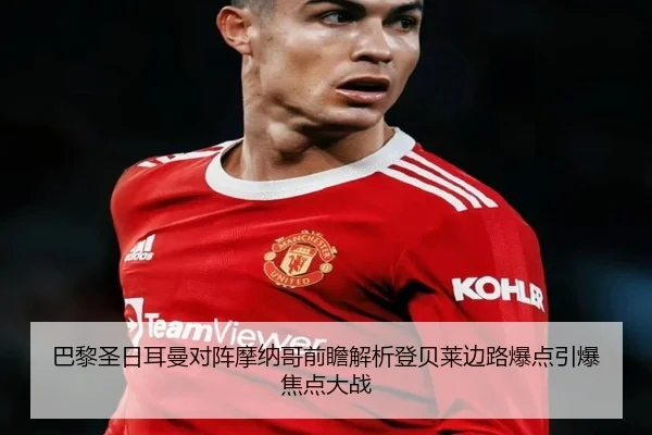 巴黎圣日耳曼对阵摩纳哥前瞻解析登贝莱边路爆点引爆焦点大战