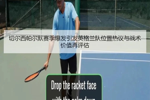 切尔西帕尔默赛季爆发引发英格兰队位置热议与战术价值再评估