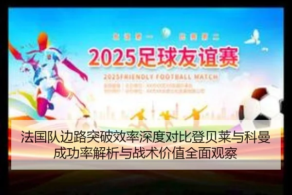 法国队边路突破效率深度对比登贝莱与科曼成功率解析与战术价值全面观察