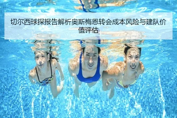 切尔西球探报告解析奥斯梅恩转会成本风险与建队价值评估