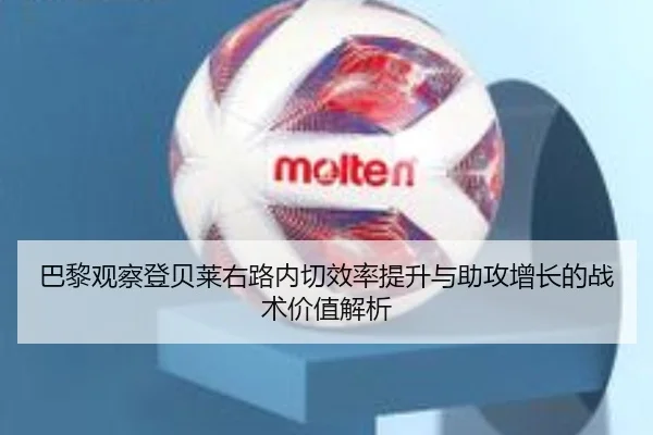 巴黎观察登贝莱右路内切效率提升与助攻增长的战术价值解析
