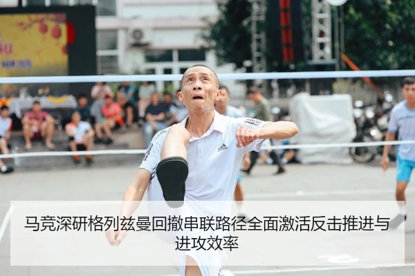 马竞深研格列兹曼回撤串联路径全面激活反击推进与进攻效率