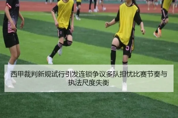 西甲裁判新规试行引发连锁争议多队担忧比赛节奏与执法尺度失衡